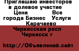 Приглашаю инвесторов в долевое участие. › Цена ­ 10 000 - Все города Бизнес » Услуги   . Карачаево-Черкесская респ.,Черкесск г.